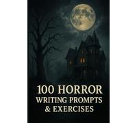 100 Horror Writing Prompts & Exercises: Terrifying Story Starters and Creative Challenges to Fuel Your Darkest Imagination Writing workbook (Creative Writing Workbooks)