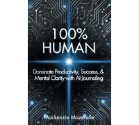 100% HUMAN: Dominate Productivity, Success, & Mental Clarity with AI Journaling