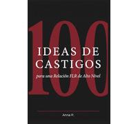 100 IDEAS DE CASTIGOS para una Relación FLR de Alto Nivel: Castigos reales, originales y diseñados para que él nunca olvide su lugar (Guías FLR de Anna P.)