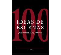 100 ideas de Escenas para Parejas FLR y Femdom: Escenas completas, diseñadas para durar, para impactar y para que ninguno de los dos las olvide (Guías FLR de Anna P.)