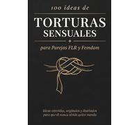 100 ideas de TORTURAS SENSUALES para Parejas FLR y Femdom: Ideas atrevidas, originales y diseñadas para que él nunca olvide quién manda (Guías FLR de Anna P.)