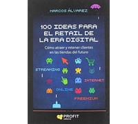 100 Ideas Para El Retail De La Era Digital: Como Atraer Y Retener Clie