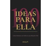 100 IDEAS PARA ELLA: Cómo Dominar con Estilo en una Relación FLR: Técnicas, juegos y escenas para la mujer que lidera con poder, sensualidad e inteligencia (Guías FLR de Anna P.)