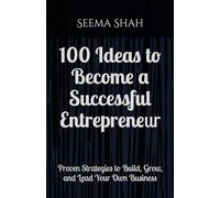 100 Ideas to Become a Successful Entrepreneur: Proven Strategies to Build, Grow, and Lead Your Own Business