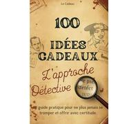 100 Idées Cadeaux-L’approche Détective: Le guide pratique pour ne plus jamais se tromper et offrir avec certitude. (Bonus: 78 Profils Offerts !!! ) (L’Atlas des Saveurs (Le Livre a Offrir))