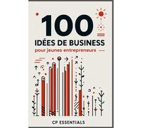 100 Idées de Business pour Jeunes Entrepreneurs: Crée ton activité, trouve des clients, deviens indépendant financièrement - Des idées concrètes, faciles à lancer, même pendant les études