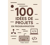 100 Idées de Projets en Programmation: Construisez Votre Portfolio, Développez Vos Compétences et Gagnez en Confiance