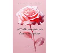 100 idées pour faire vivre l'amour au quotidien: Des idées simples pour nourrir ton couple chaque jour