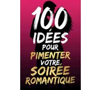 100 idées pour pimenter votre soirée romantique: Activités Surprises, Jeux Romantiques et Conseils d’Amour pour Créer une Soirée Inoubliable à Deux - ... Tendresse et Complicité pour Tous les Couples