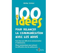 100 idées pour relancer la communication avec les ados: Faire face aux défis de la communication à l'adolescence. Mieux communiquer pour prévenir les difficultés chez les adolescents