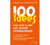 100 idées pour suivre et aider les élèves dyspraxiques: Le trouble du développement de la coordination : des prises en charge aux aides concrètes de la maternelle au lycée