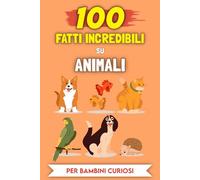 100 Incredibili Fatti sugli Animali per bambini curiosi: Le Storie e gli Aneddoti più insoliti (100 Incredibili Fatti (Per bambini curiosi))