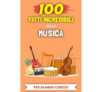 100 Incredibili Fatti sulla Musica per bambini curiosi: Le storie e gli aneddoti più insoliti (100 Incredibili Fatti (Per bambini curiosi))