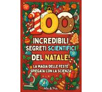 100 Incredibili Segreti Scientifici del Natale: La magia delle feste spiegata con la scienza