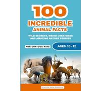 100 Incredible Animal Facts for Curious Kids: Amazing Animal Stories, Weird Wildlife Secrets, and Fun Nature Facts for Age 10-12 (Curious Minds Collection)