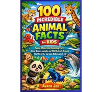 100 Incredible Animal Facts for Kids: Funny, Weird, and Amazing Facts About Ocean, Jungle, and Wild Animals Around the World for Curious Kids Ages 4-8