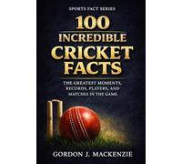 100 Incredible Cricket Facts: The Greatest Moments, Records, Players, and Matches in the Game (Sports Fact Series)