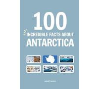 100 Incredible Facts About Antarctica: Things You Should Know from Emperor Penguins and Massive Ice Sheets to Blood Falls and the Midnight Sun (Incredible Facts About Countries)