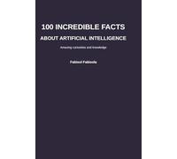 100 Incredible Facts About Artificial Intelligence: Discover Amazing, Surprising, and Mind-Blowing Facts (100 Incredible Things You Didn't Know, 100 COSE INCREDIBILI CHE NON SAPEVI)
