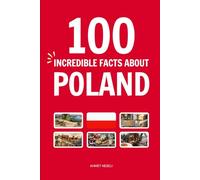 100 Incredible Facts About Poland: Things You Should Know from Fire-Breathing Dragons and Heroic Soldier Bears to Underground Salt Cathedrals and Moving Sand Dunes (Incredible Facts About Countries)