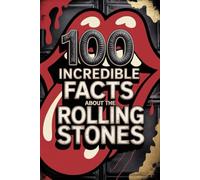 100 Incredible Facts About The Rolling Stones: Secrets, follies, and legends of rock's most immortal band (100 Incredible Facts - The Legends of Rock)