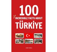 100 Incredible Facts About Türkiye: Things You Should Know from Ancient Wonders of Anatolia and the History of Turkey to Istanbul’s Two-Continent ... Delight (Incredible Facts About Countries)