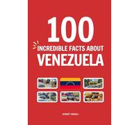 100 Incredible Facts About Venezuela: Things You Should Know from Angel Falls and Ancient Tepuis to Catatumbo Lightning and Giant Rodents (Incredible Facts About Countries)