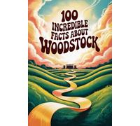 100 Incredible Facts About Woodstock: The Festival That Changed Music, Culture, and an Entire Generation (100 Incredible Facts - The Legends of Rock)