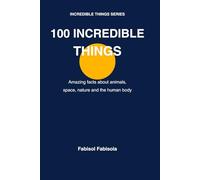 100 Incredible Things You Didn't Know: Amazing facts about animals, space, nature and the human body (100 COSE INCREDIBILI CHE NON SAPEVI 100 Incredible Things You Didn't Know)