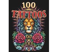 100 Ink Tattoos: Coloring Book for Adults and Teens Featuring Stress Relief Intricate Art Designs with Animals, Skulls, Dragons, Florals, Mythical Symbols for Relaxation