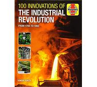 100 Innovations of the Industrial Revolution: From 1700 to 1860