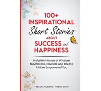 100+ Inspirational Short Stories About Success and Happiness: Insightful Words of Wisdom to Motivate, Educate and Create a More Empowered You