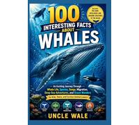 100 Interesting Facts About Whales: Discover the Giant, Intelligent, and Amazing Creatures of the Ocean: An Exciting Journey Through Whale Life, Species, Songs, Migration, Deep-Sea Adventures