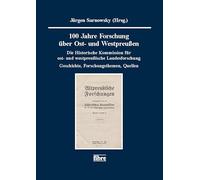 100 Jahre Forschung über Ost- und Westpreußen: Die Historische Kommission für ost- und westpreußische Landesforschung - Geschichte, Forschungsthemen, Quellen
