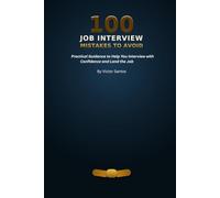 100 JOB INTERVIEW MISTAKES TO AVOID: Practical Guidance to Help You Interview with Confidence and Land the Job (The 100 Series)