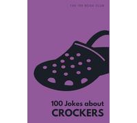 100 Jokes about Crockers: The Ultimate Funny Gift For People Who Love (or hate) Wearing These Shoes (100 Jokes about Everything!)