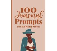 100 Journal Prompts For Working Moms: Guided Writing to Explore and Reflect on Your Journey Providing For Your Family