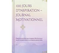 100 Jours d’Inspiration - Journal Motivationnel: Citations quotidiennes et espace d’écriture pour nourrir la positivité et la croissance personnelle