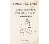 100 jours tout contre toi: Carnet d’allaitement, pour bébé... et pour Maman aussi.