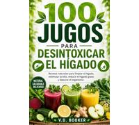 100 Jugos para Desintoxicar el Hígado: Recetas naturales para limpiar el hígado, estimular la bilis, reducir el hígado graso y depurar el organismo (100 Jugos para tu Salud)