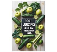 100+ Juicing Recipes for Beginners 2026: Your Daily Guide to Delicious Drinks for a Natural Detox, Immune Support, and Lasting Vitality