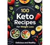 100 Keto Recipes for Weight Loss: Quick & Easy Low-Carb Meals to Burn Fat, Boost Energy, and Stay on Track
