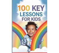 100 Key Lessons for Kids: Building Confidence Emotional Well-Being and Real-World Skills for a Bright Future