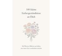 100 kleine Liebesgeständnisse an Dich: Mit Worten, Bildern und allem, was mein Herz ausdrücken möchte
