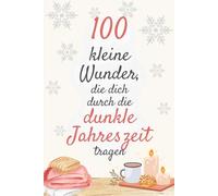 100 kleine Wundern, die dich durch die dunkle Jahreszeit tragen.: Zarte Impulse, die dich durch graue Tage begleiten und stärken. (100 kleine Wunder - Bücher für das Jetzt)
