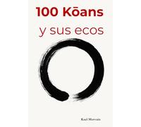 100 KOANS Y SUS ECOS: Reflexiones breves para detener la mente y abrir el silencio.