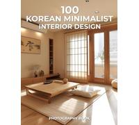 100 Korean Minimalist Interior Design Photography Book: A Harmonious Blend of Simplicity, Calm, and Cultural Grace