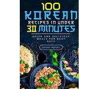 100 Korean Recipes in Under 30 Minutes: Quick and Delicious Meals for Busy Days