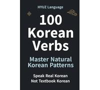 100 Korean Verbs in Patterns: Speak Korean Naturally in Real Conversations: Speak Real Korean - Pattern-Based Training to Think in Korean and Stop Translating
