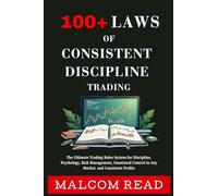 100+ Laws of Consistent Discipline Trading: The Ultimate Trading Rules System for Discipline, Psychology, Risk Management, Emotional Control in Any Market, and Consistent Profits